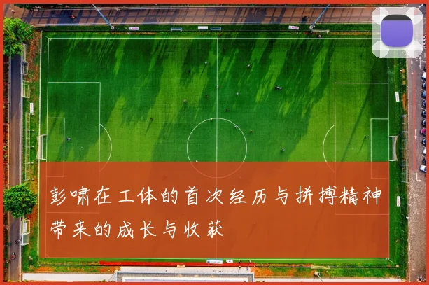 彭啸在工体的首次经历与拼搏精神带来的成长与收获