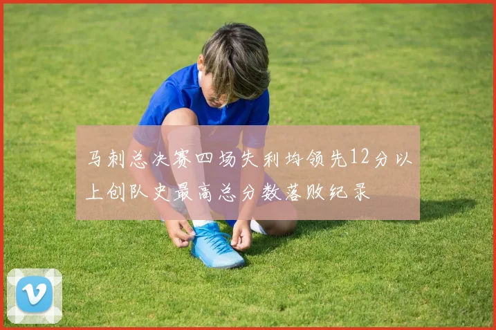 马刺总决赛四场失利均领先12分以上创队史最高总分数落败纪录