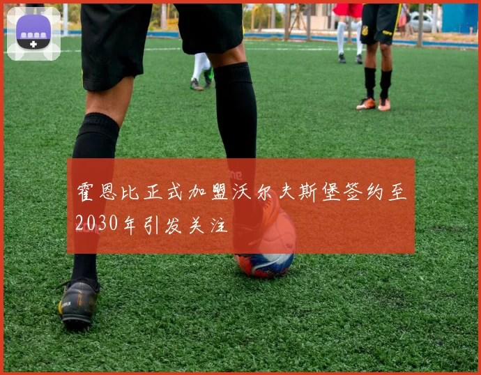 霍恩比正式加盟沃尔夫斯堡签约至2030年引发关注