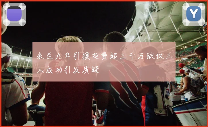 米兰九年引援花费超三千万欧仅三人成功引发质疑