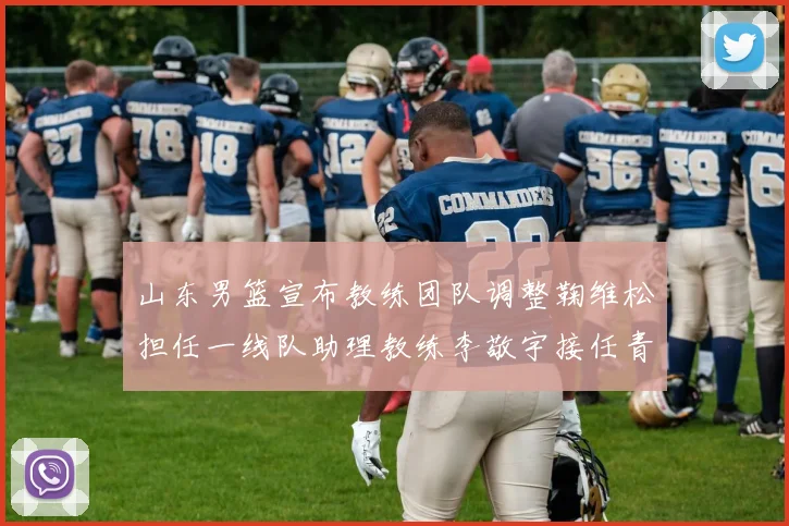 山东男篮宣布教练团队调整鞠维松担任一线队助理教练李敬宇接任青年队主教练