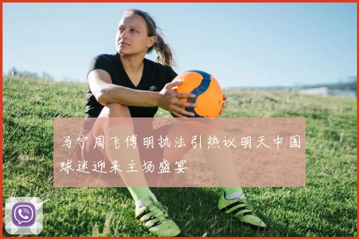马宁周飞傅明执法引热议明天中国球迷迎来主场盛宴