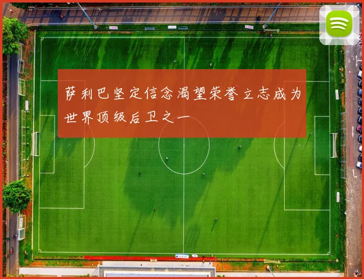 萨利巴坚定信念渴望荣誉立志成为世界顶级后卫之一