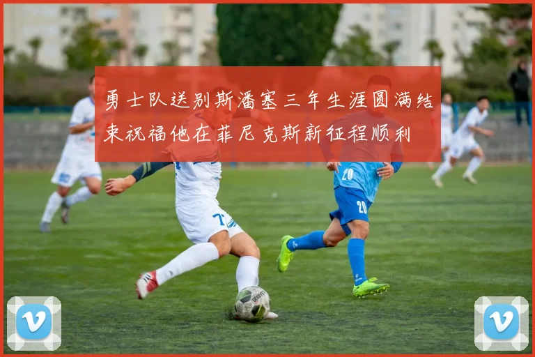 勇士队送别斯潘塞三年生涯圆满结束祝福他在菲尼克斯新征程顺利