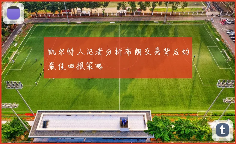 凯尔特人记者分析布朗交易背后的最佳回报策略