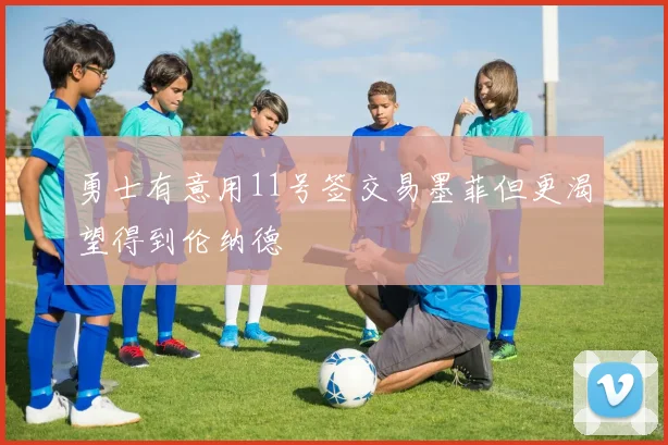 勇士有意用11号签交易墨菲但更渴望得到伦纳德